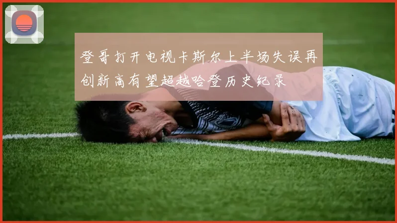 登哥打开电视卡斯尔上半场失误再创新高有望超越哈登历史纪录