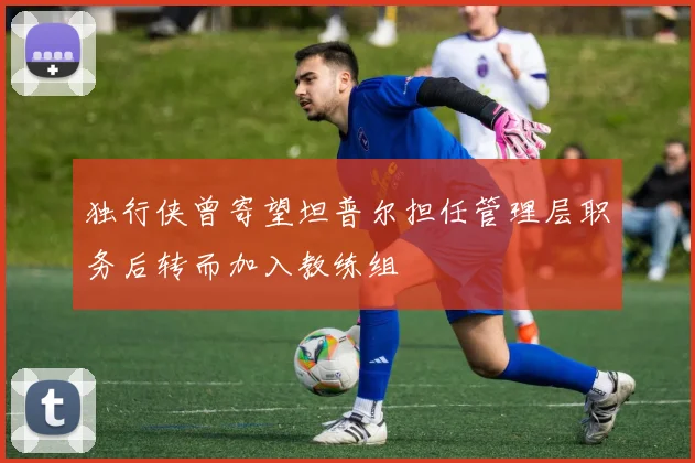 独行侠曾寄望坦普尔担任管理层职务后转而加入教练组