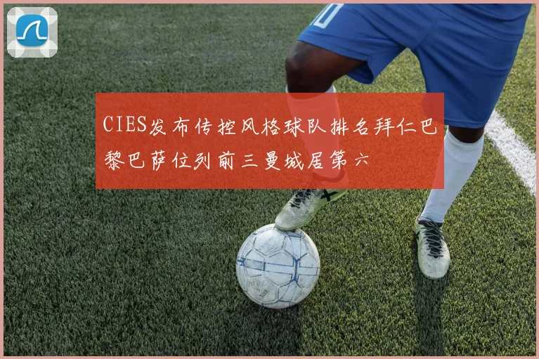 CIES发布传控风格球队排名拜仁巴黎巴萨位列前三曼城居第六