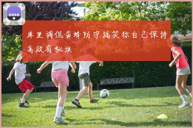 库里调侃黄蜂防守搞笑称自己保持高效有秘诀