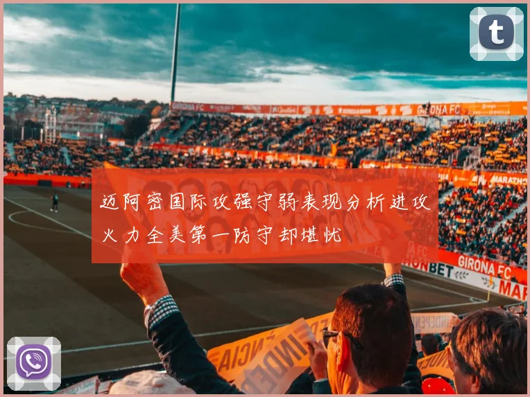 迈阿密国际攻强守弱表现分析进攻火力全美第一防守却堪忧