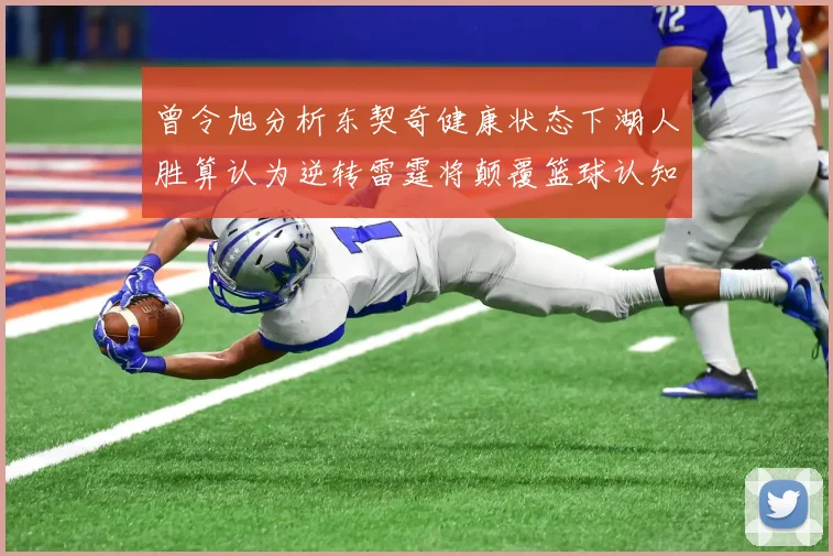 曾令旭分析东契奇健康状态下湖人胜算认为逆转雷霆将颠覆篮球认知