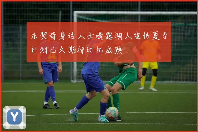 东契奇身边人士透露湖人宣传夏季计划已久期待时机成熟