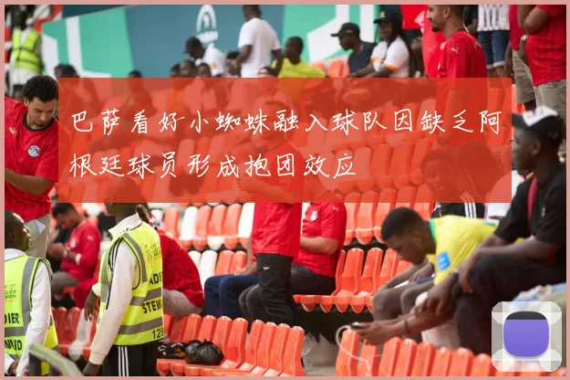 巴萨看好小蜘蛛融入球队因缺乏阿根廷球员形成抱团效应