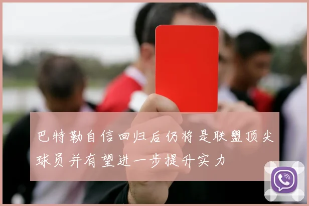 巴特勒自信回归后仍将是联盟顶尖球员并有望进一步提升实力