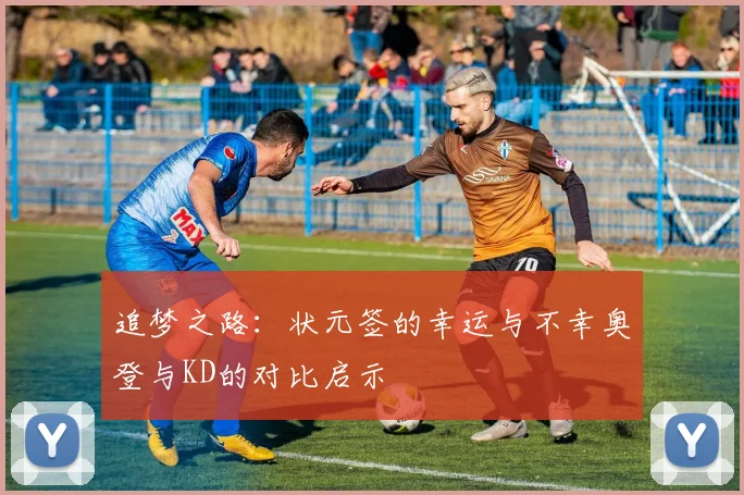 追梦之路：状元签的幸运与不幸奥登与KD的对比启示